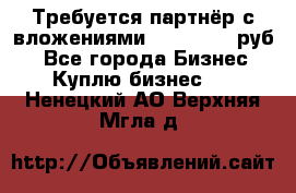 Требуется партнёр с вложениями 10.000.000 руб. - Все города Бизнес » Куплю бизнес   . Ненецкий АО,Верхняя Мгла д.